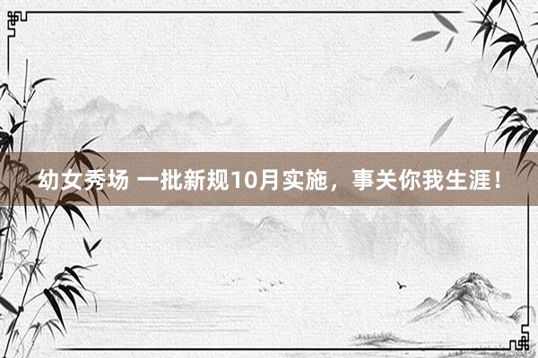 幼女秀场 一批新规10月实施，事关你我生涯！