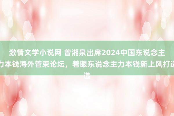 激情文学小说网 曾湘泉出席2024中国东说念主力本钱海外管束论坛,着眼东说念主力本钱新上风打造