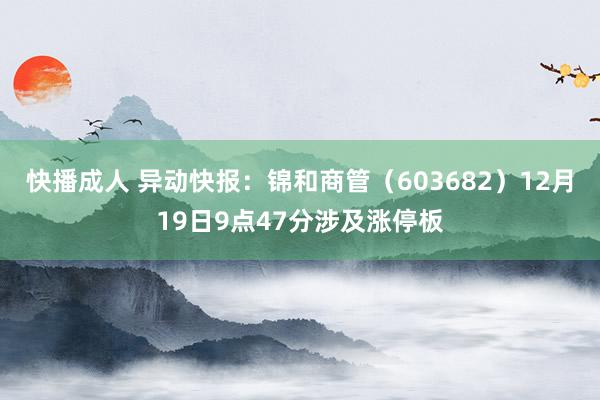 快播成人 异动快报：锦和商管（603682）12月19日9点47分涉及涨停板