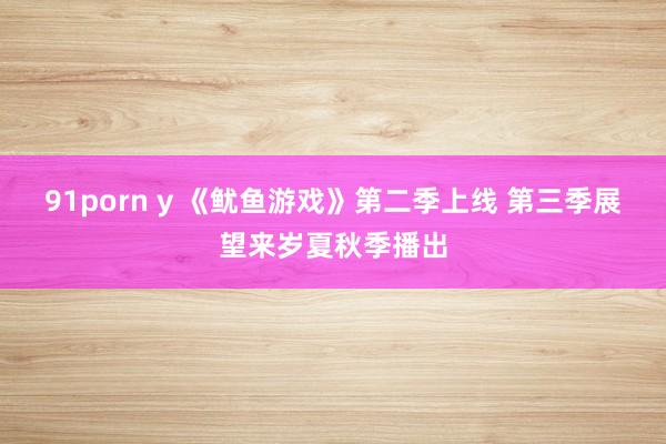 91porn y 《鱿鱼游戏》第二季上线 第三季展望来岁夏秋季播出