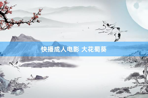 快播成人电影 大花蜀葵