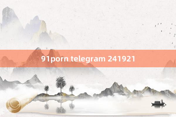 91porn telegram 241921