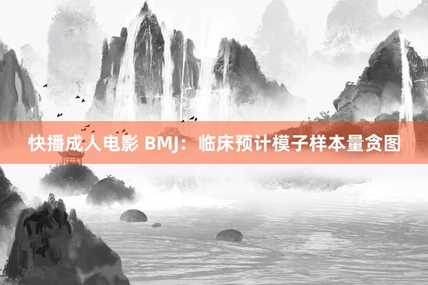 快播成人电影 BMJ：临床预计模子样本量贪图