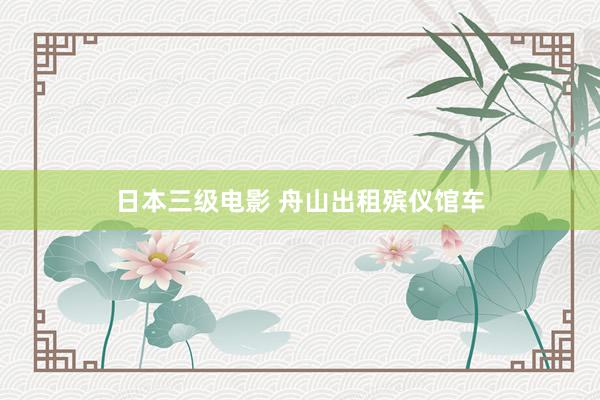日本三级电影 舟山出租殡仪馆车