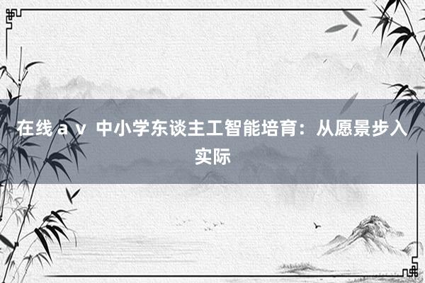 在线ａｖ 中小学东谈主工智能培育：从愿景步入实际