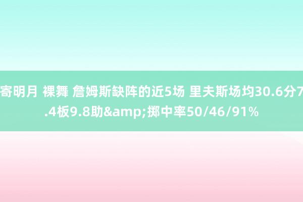 寄明月 裸舞 詹姆斯缺阵的近5场 里夫斯场均30.6分7.4板9.8助&掷中率50/46/91%