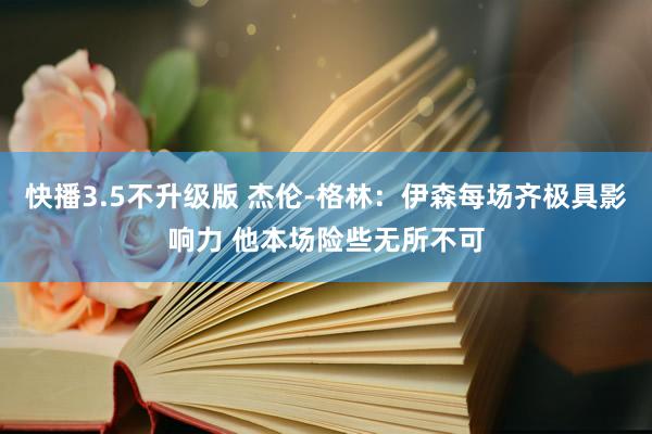 快播3.5不升级版 杰伦-格林：伊森每场齐极具影响力 他本场险些无所不可