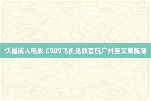 快播成人电影 C909飞机见效首航广州至文莱航路