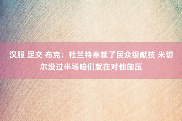 汉服 足交 布克：杜兰特奉献了民众级献技 米切尔没过半场咱们就在对他施压