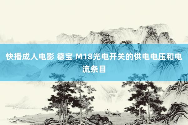 快播成人电影 德宝 M18光电开关的供电电压和电流条目