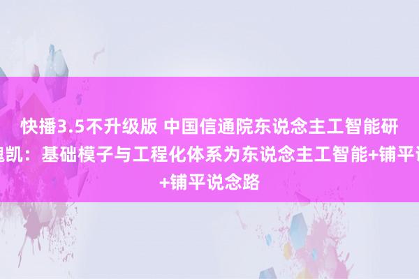 快播3.5不升级版 中国信通院东说念主工智能研究所魏凯：基础模子与工程化体系为东说念主工智能+铺平说念路