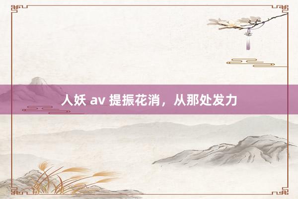 人妖 av 提振花消，从那处发力