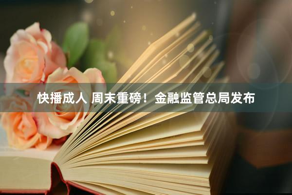快播成人 周末重磅！金融监管总局发布