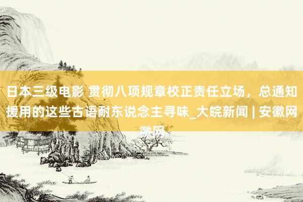 日本三级电影 贯彻八项规章校正责任立场，总通知援用的这些古语耐东说念主寻味_大皖新闻 | 安徽网