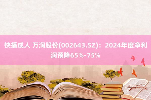 快播成人 万润股份(002643.SZ)：2024年度净利润预降65%-75%