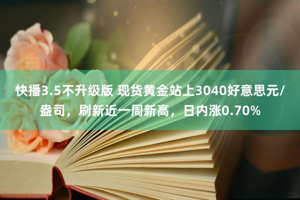 快播3.5不升级版 现货黄金站上3040好意思元/盎司，刷新近一周新高，日内涨0.70%