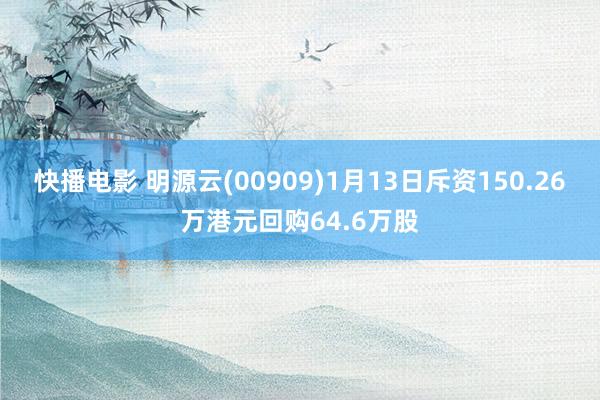 快播电影 明源云(00909)1月13日斥资150.26万港元回购64.6万股
