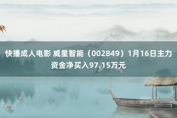 快播成人电影 威星智能（002849）1月16日主力资金净买入97.15万元
