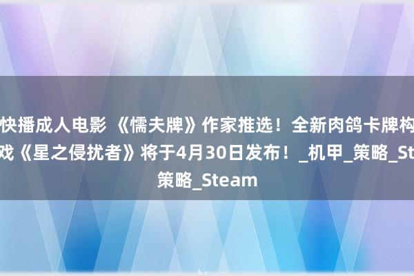 快播成人电影 《懦夫牌》作家推选！全新肉鸽卡牌构筑游戏《星之侵扰者》将于4月30日发布！_机甲_策略_Steam