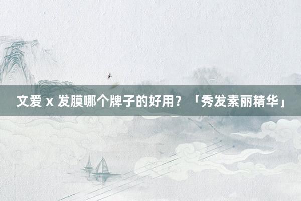文爱 x 发膜哪个牌子的好用？「秀发素丽精华」