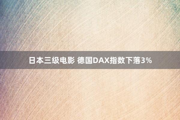 日本三级电影 德国DAX指数下落3%