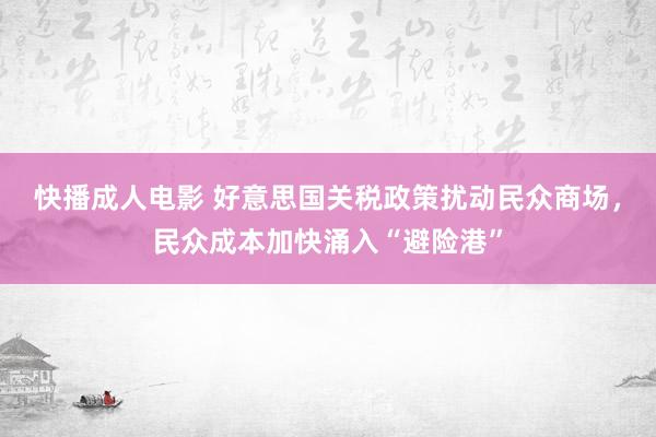 快播成人电影 好意思国关税政策扰动民众商场，民众成本加快涌入“避险港”