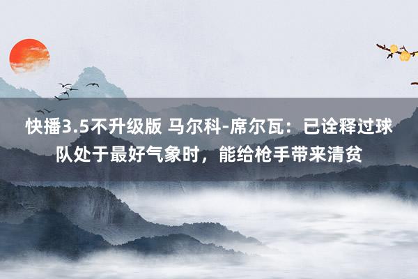快播3.5不升级版 马尔科-席尔瓦：已诠释过球队处于最好气象时，能给枪手带来清贫