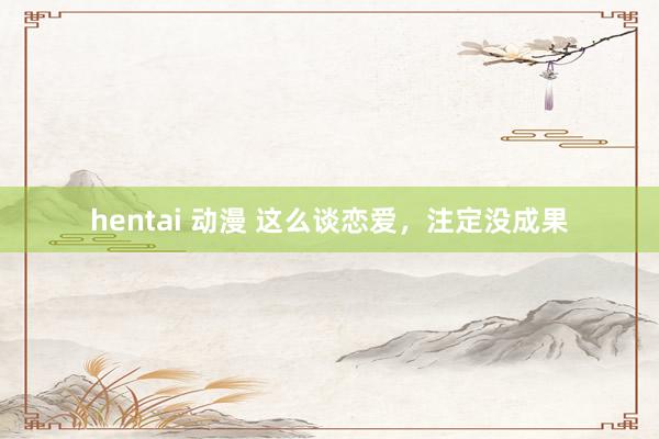hentai 动漫 这么谈恋爱，注定没成果