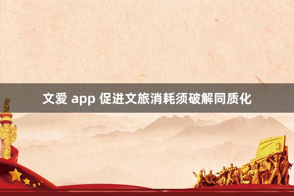 文爱 app 促进文旅消耗须破解同质化