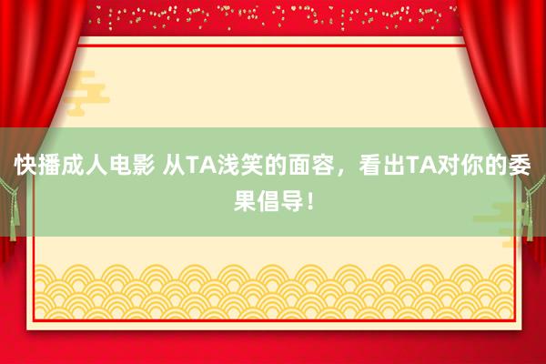 快播成人电影 从TA浅笑的面容，看出TA对你的委果倡导！