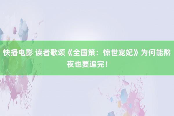 快播电影 读者歌颂《全国策：惊世宠妃》为何能熬夜也要追完！