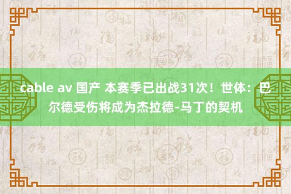 cable av 国产 本赛季已出战31次！世体：巴尔德受伤将成为杰拉德-马丁的契机