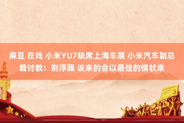 麻豆 在线 小米YU7缺席上海车展 小米汽车副总裁讨教：别浮躁 该来的会以最佳的情状来