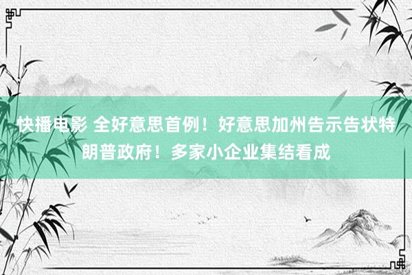 快播电影 全好意思首例！好意思加州告示告状特朗普政府！多家小企业集结看成
