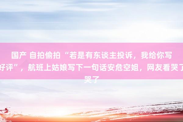 国产 自拍偷拍 “若是有东谈主投诉，我给你写好评”，航班上姑娘写下一句话安危空姐，网友看哭了