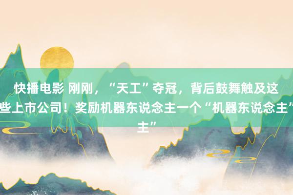 快播电影 刚刚，“天工”夺冠，背后鼓舞触及这些上市公司！奖励机器东说念主一个“机器东说念主”