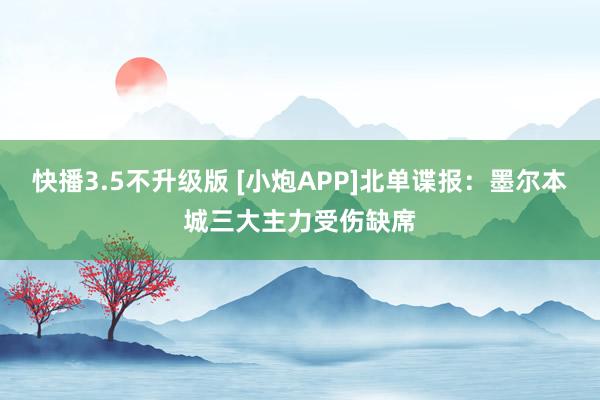 快播3.5不升级版 [小炮APP]北单谍报：墨尔本城三大主力受伤缺席