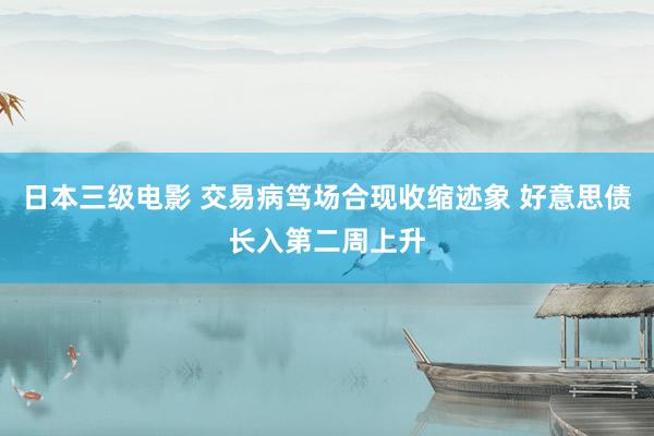 日本三级电影 交易病笃场合现收缩迹象 好意思债长入第二周上升