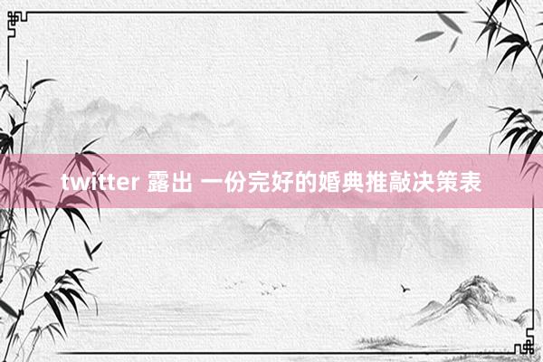 twitter 露出 一份完好的婚典推敲决策表