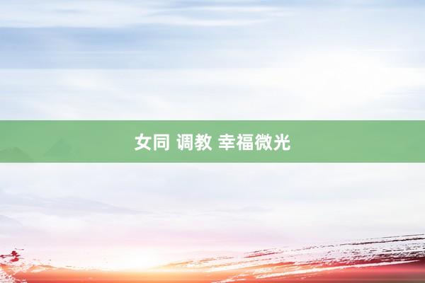 女同 调教 幸福微光
