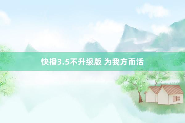 快播3.5不升级版 为我方而活