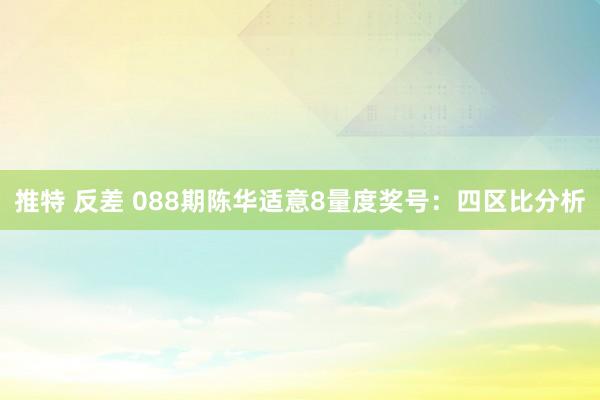 推特 反差 088期陈华适意8量度奖号：四区比分析