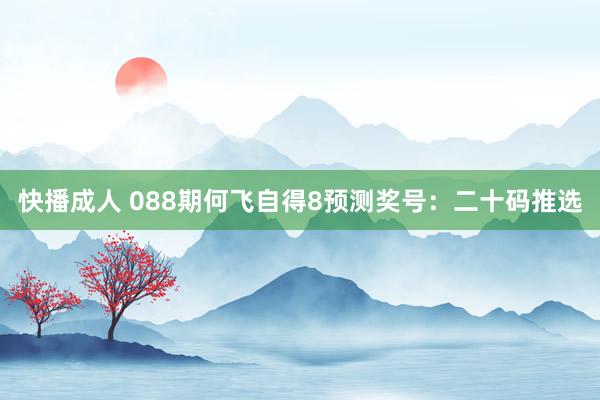 快播成人 088期何飞自得8预测奖号：二十码推选